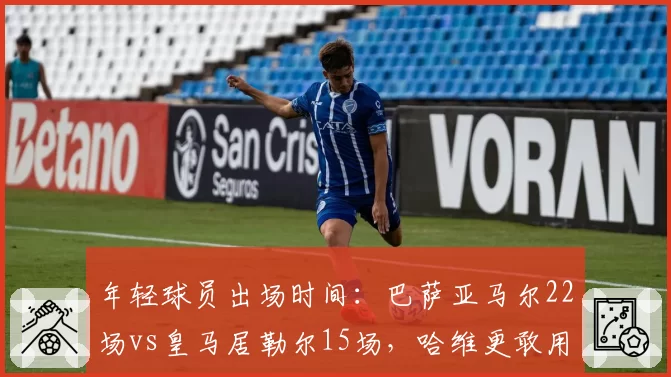 年轻球员出场时间：巴萨亚马尔22场vs皇马居勒尔15场，哈维更敢用新星