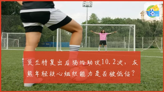 莫兰特复出后场均助攻10.2次，灰熊年轻核心组织能力是否被低估？