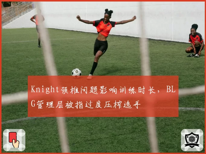 Knight颈椎问题影响训练时长，BLG管理层被指过度压榨选手
