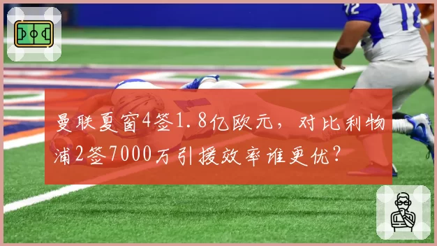曼联夏窗4签1.8亿欧元，对比利物浦2签7000万引援效率谁更优？