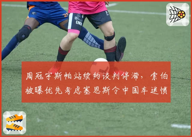周冠宇斯帕站续约谈判停滞，索伯被曝优先考虑塞恩斯令中国车迷愤怒