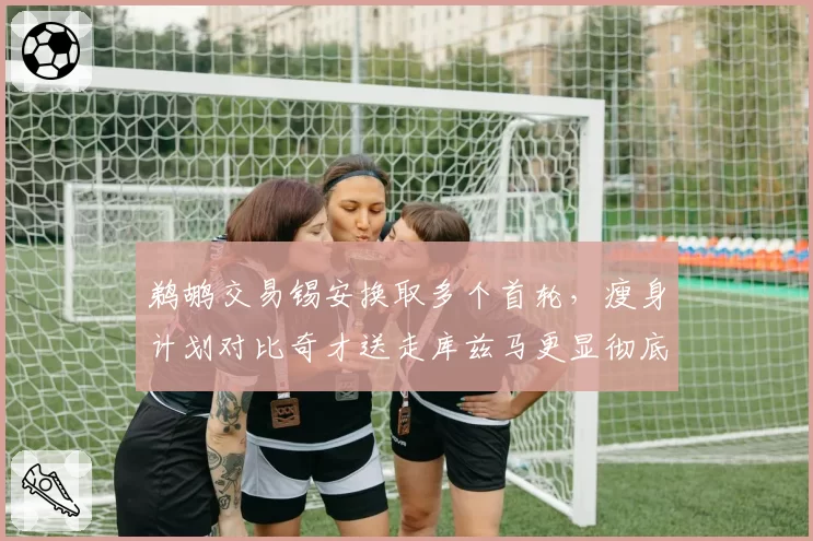 鹈鹕交易锡安换取多个首轮，瘦身计划对比奇才送走库兹马更显彻底