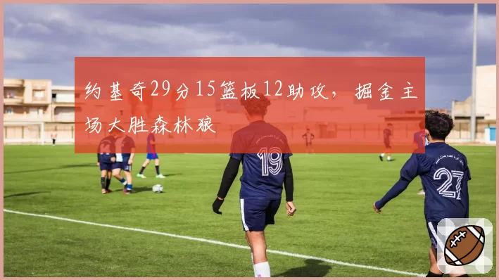 约基奇29分15篮板12助攻，掘金主场大胜森林狼