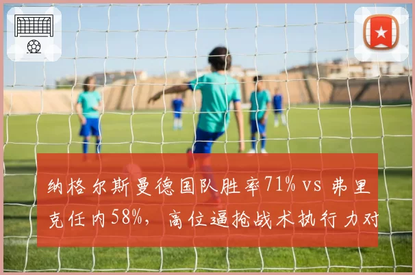 纳格尔斯曼德国队胜率71% vs 弗里克任内58%，高位逼抢战术执行力对比