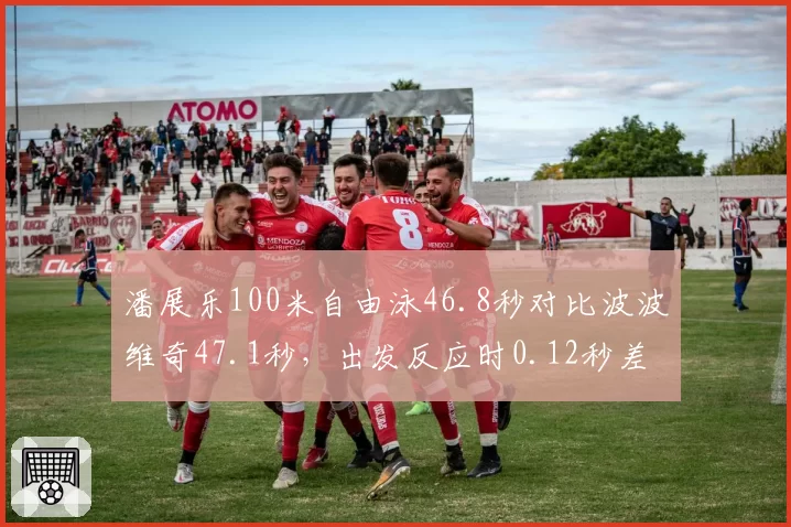 潘展乐100米自由泳46.8秒对比波波维奇47.1秒，出发反应时0.12秒差距成胜负手